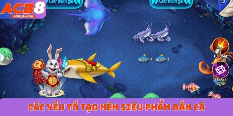 Các yếu tố tạo nên siêu phẩm bắn cá