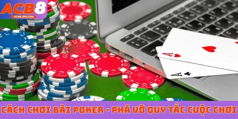 Cách chơi game bài Poker - Phá vỡ quy tắc cuộc chơi