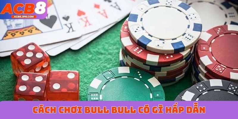Cách chơi bull bull có gì hấp dẫn