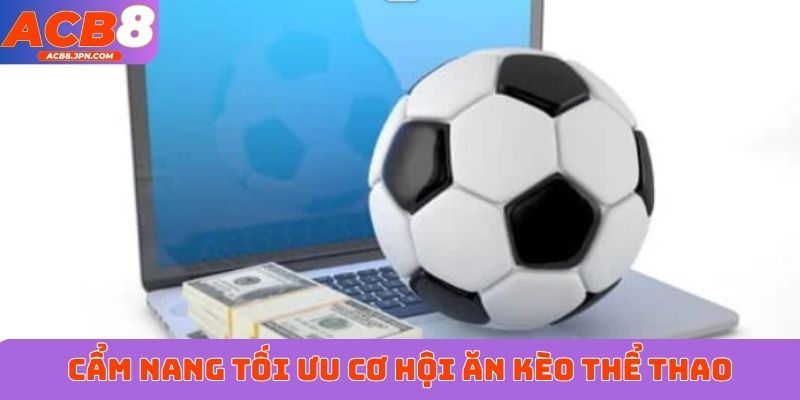 Cẩm nang tối ưu cơ hội ăn kèo thể thao