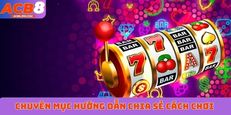 Chuyên mục hướng dẫn chia sẻ cách chơi độc đáo