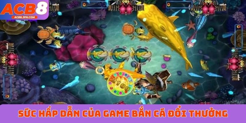 Sức hấp dẫn của game bắn cá đổi thưởng