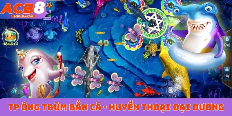 TP Ông Trùm bắn cá - Huyền thoại dưới đại dương