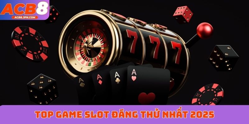 Top game slot đáng thử nhất 2025