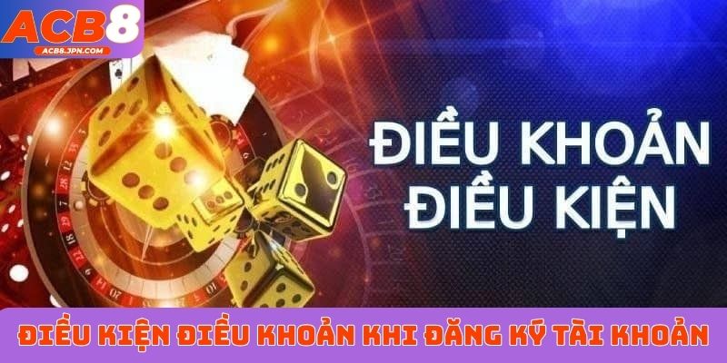 Điều kiện điều khoản khi đăng ký tài khoản