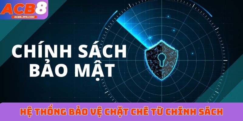 Hệ thống bảo vệ chặt chẽ từ chính sách