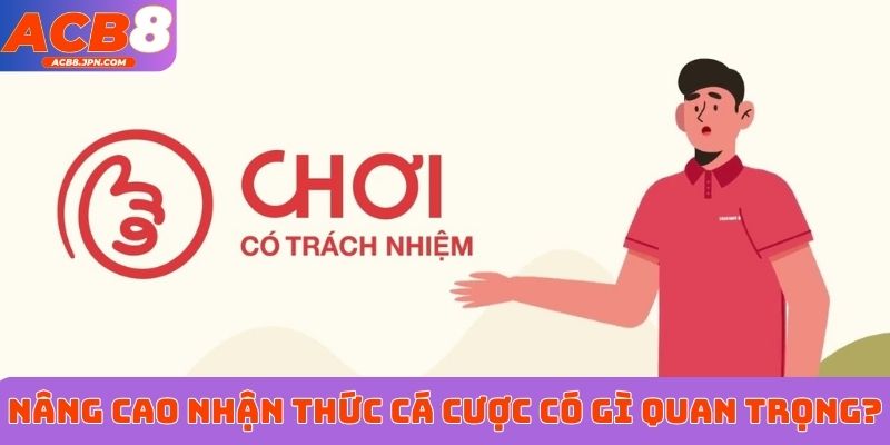 Nâng cao nhận thức cá cược có gì quan trọng?