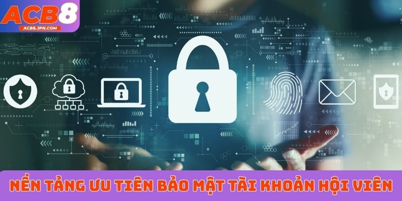 Nền tảng ưu tiên bảo mật tài khoản hội viên
