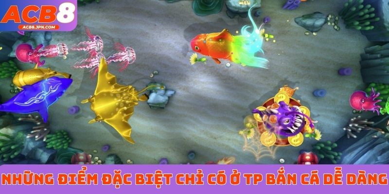 Những điểm đặc biệt chỉ có ở TP Bắn Cá Dễ Dàng