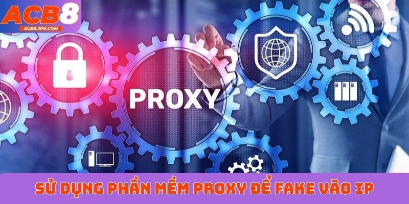 Sử dụng phần mềm proxy để fake vào IP