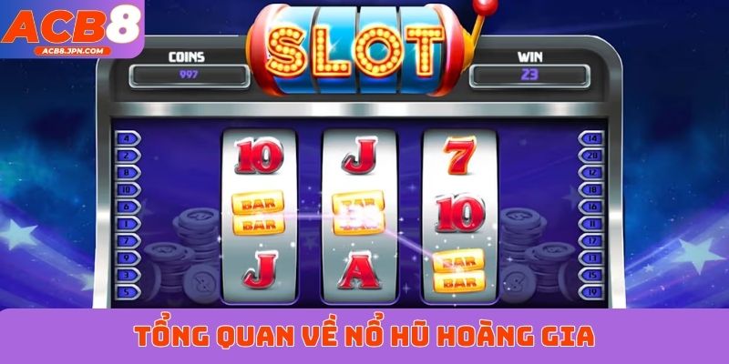 Tổng quan về nổ hũ Hoàng Gia